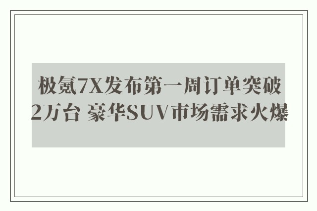 极氪7X发布第一周订单突破2万台 豪华SUV市场需求火爆