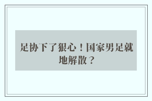 足协下了狠心！国家男足就地解散？