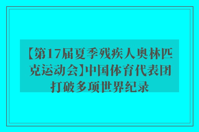 【第17届夏季残疾人奥林匹克运动会】中国体育代表团打破多项世界纪录