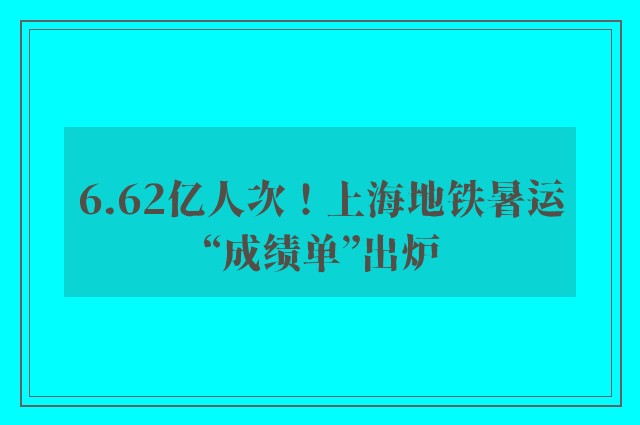 6.62亿人次！上海地铁暑运“成绩单”出炉