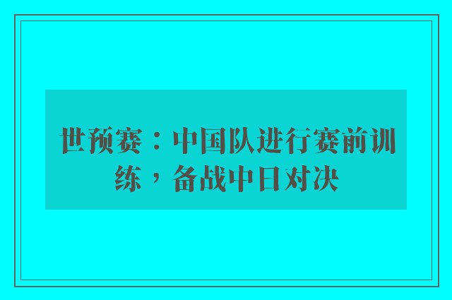 世预赛：中国队进行赛前训练，备战中日对决