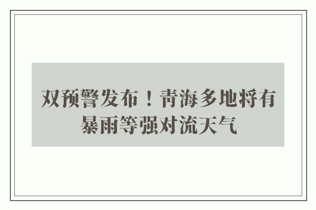 双预警发布！青海多地将有暴雨等强对流天气