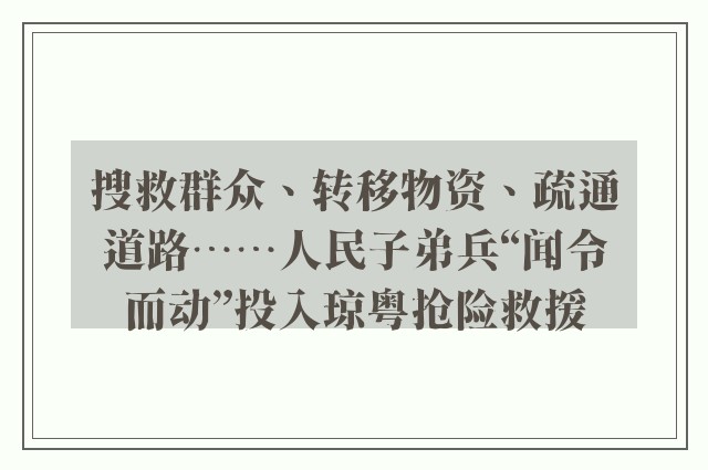 搜救群众、转移物资、疏通道路……人民子弟兵“闻令而动”投入琼粤抢险救援