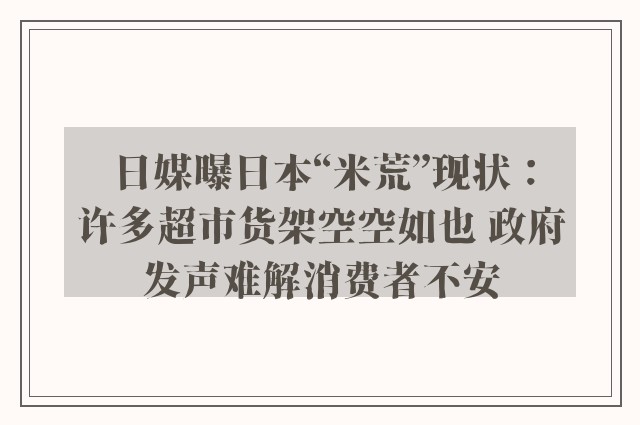 日媒曝日本“米荒”现状：许多超市货架空空如也 政府发声难解消费者不安