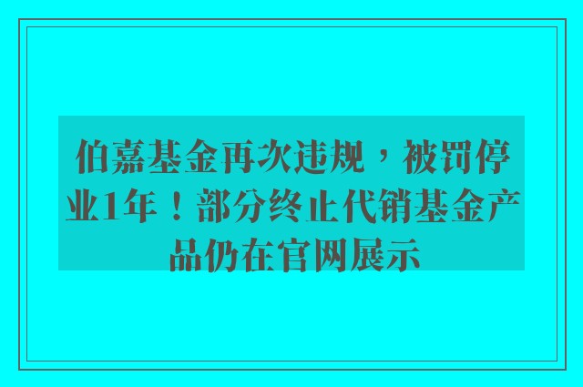 伯嘉基金再次违规，被罚停业1年！部分终止代销基金产品仍在官网展示