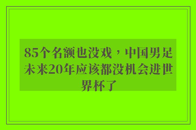 85个名额也没戏，中国男足未来20年应该都没机会进世界杯了