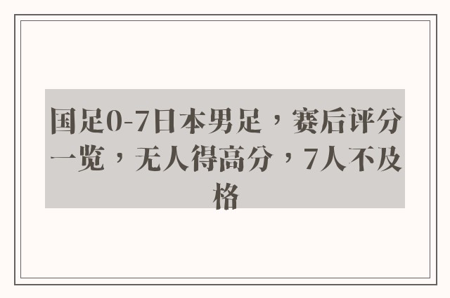 国足0-7日本男足，赛后评分一览，无人得高分，7人不及格