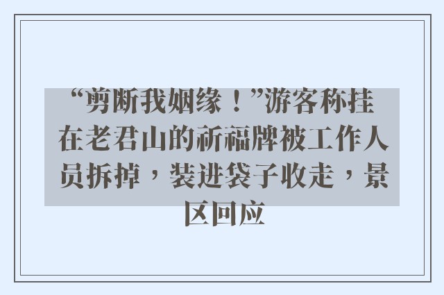 “剪断我姻缘！”游客称挂在老君山的祈福牌被工作人员拆掉，装进袋子收走，景区回应