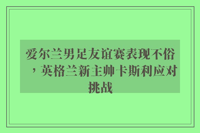 爱尔兰男足友谊赛表现不俗，英格兰新主帅卡斯利应对挑战