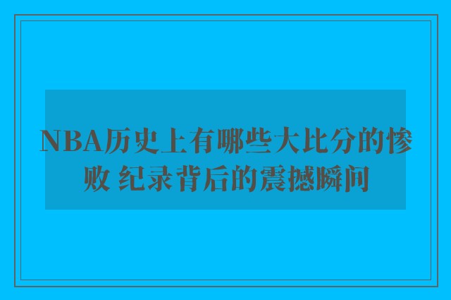 NBA历史上有哪些大比分的惨败 纪录背后的震撼瞬间