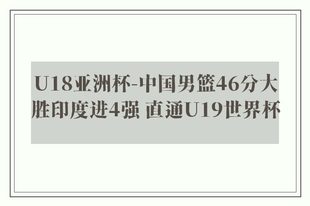 U18亚洲杯-中国男篮46分大胜印度进4强 直通U19世界杯