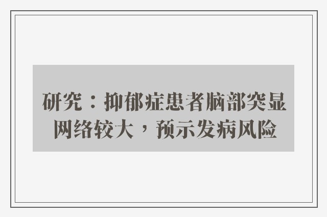 研究：抑郁症患者脑部突显网络较大，预示发病风险