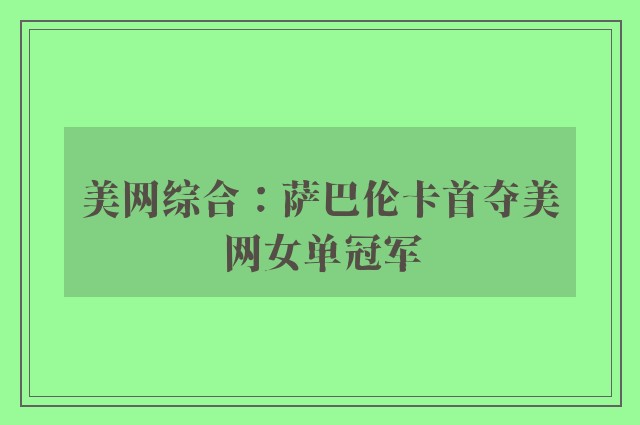 美网综合：萨巴伦卡首夺美网女单冠军