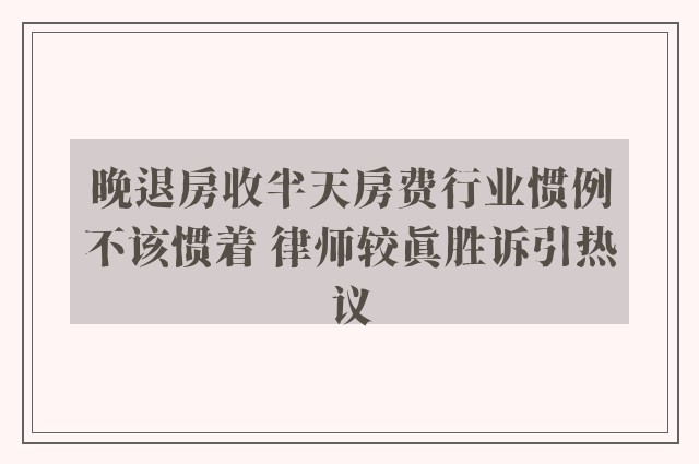 晚退房收半天房费行业惯例不该惯着 律师较真胜诉引热议