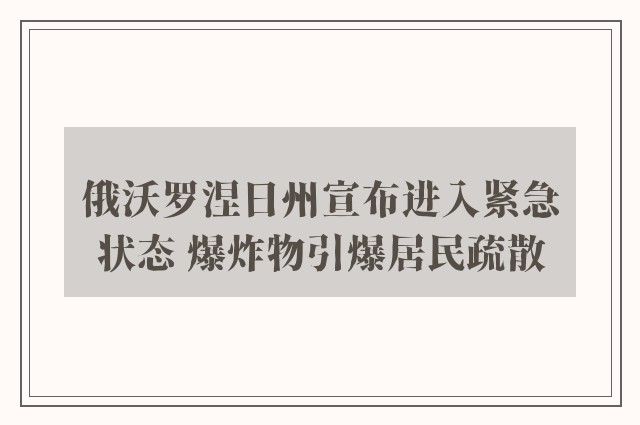 俄沃罗涅日州宣布进入紧急状态 爆炸物引爆居民疏散