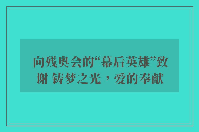 向残奥会的“幕后英雄”致谢 铸梦之光，爱的奉献