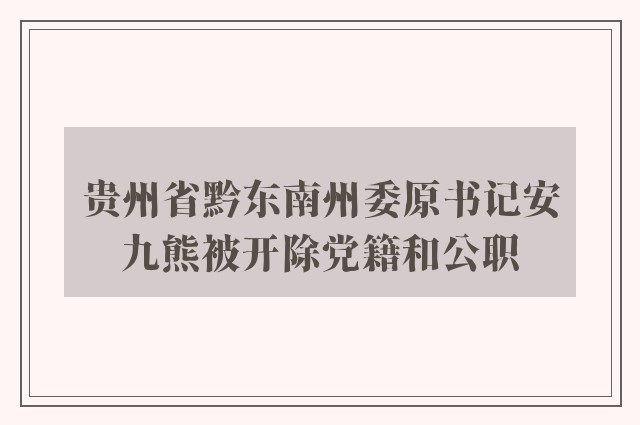 贵州省黔东南州委原书记安九熊被开除党籍和公职