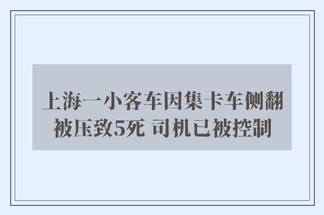 上海一小客车因集卡车侧翻被压致5死 司机已被控制