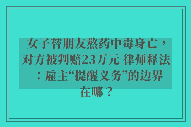 女子替朋友熬药中毒身亡，对方被判赔23万元 律师释法：雇主“提醒义务”的边界在哪？