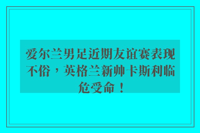 爱尔兰男足近期友谊赛表现不俗，英格兰新帅卡斯利临危受命！