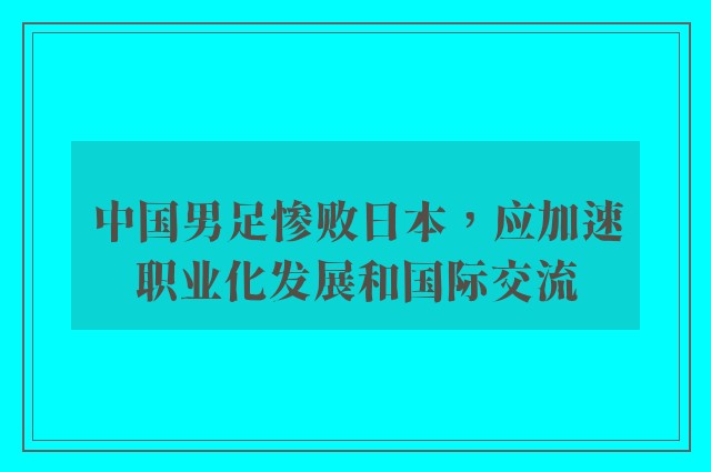 中国男足惨败日本，应加速职业化发展和国际交流