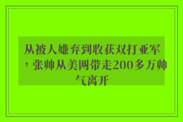 从被人嫌弃到收获双打亚军，张帅从美网带走200多万帅气离开