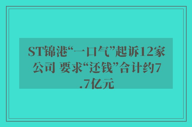 ST锦港“一口气”起诉12家公司 要求“还钱”合计约7.7亿元