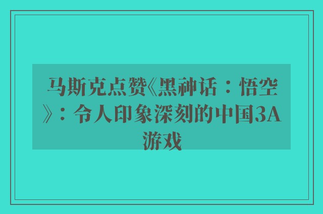 马斯克点赞《黑神话：悟空》：令人印象深刻的中国3A游戏