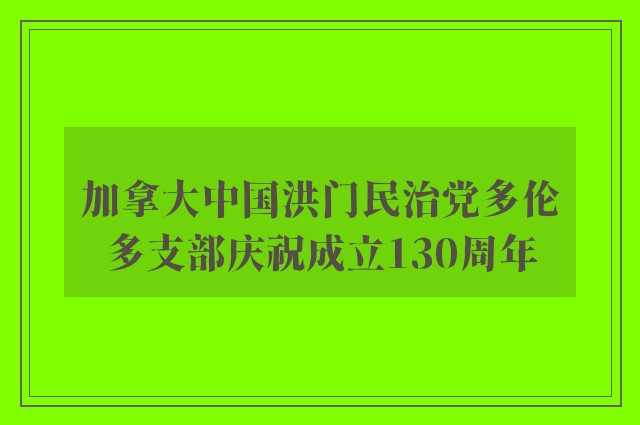 加拿大中国洪门民治党多伦多支部庆祝成立130周年