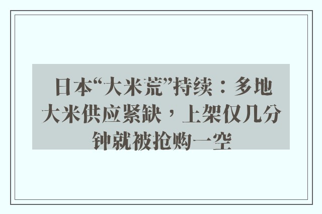 日本“大米荒”持续：多地大米供应紧缺，上架仅几分钟就被抢购一空