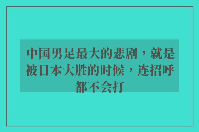 中国男足最大的悲剧，就是被日本大胜的时候，连招呼都不会打