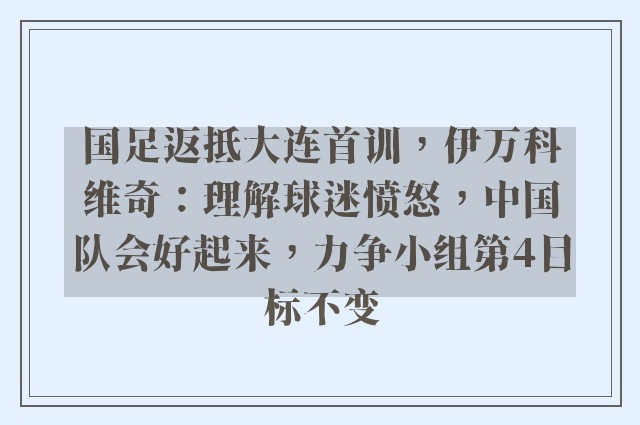 国足返抵大连首训，伊万科维奇：理解球迷愤怒，中国队会好起来，力争小组第4目标不变