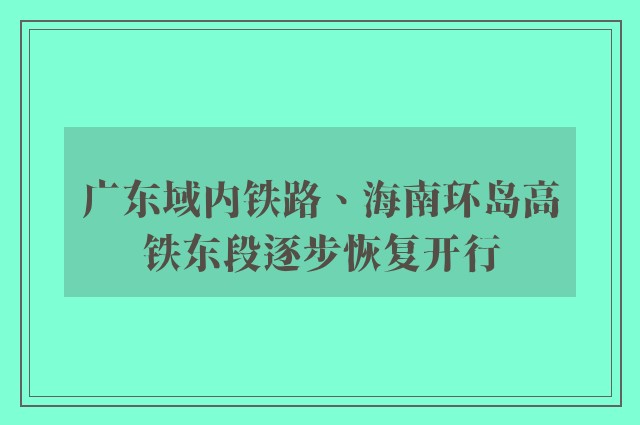 广东域内铁路、海南环岛高铁东段逐步恢复开行