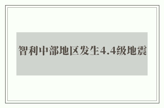 智利中部地区发生4.4级地震