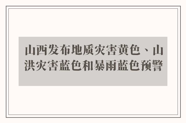 山西发布地质灾害黄色、山洪灾害蓝色和暴雨蓝色预警