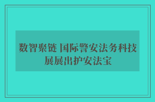 数智聚链 国际警安法务科技展展出护安法宝