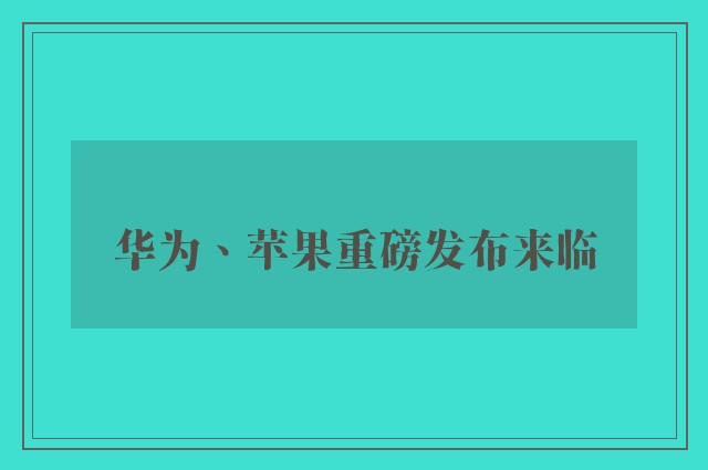 华为、苹果重磅发布来临