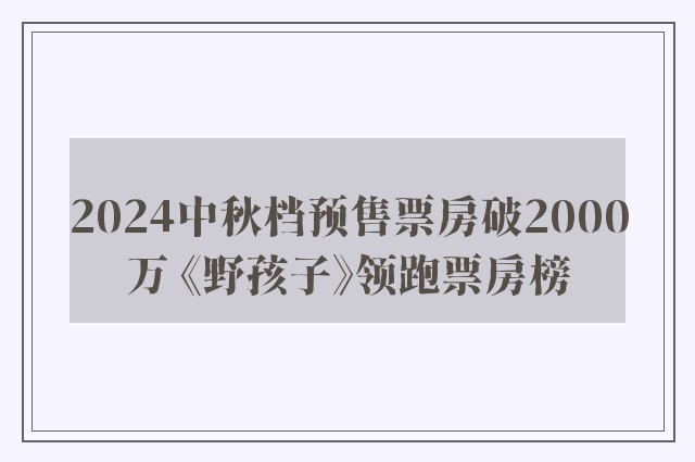 2024中秋档预售票房破2000万 《野孩子》领跑票房榜