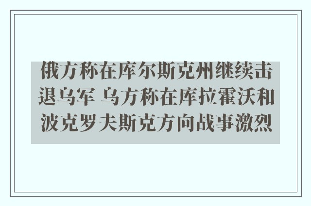 俄方称在库尔斯克州继续击退乌军 乌方称在库拉霍沃和波克罗夫斯克方向战事激烈