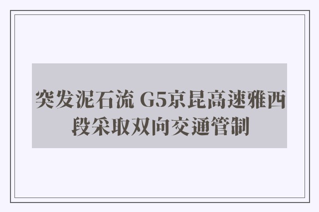 突发泥石流 G5京昆高速雅西段采取双向交通管制