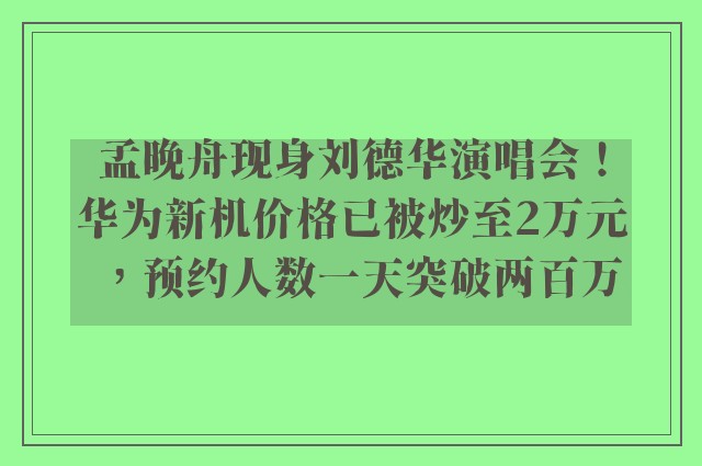 孟晚舟现身刘德华演唱会！华为新机价格已被炒至2万元，预约人数一天突破两百万