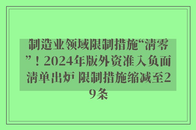 制造业领域限制措施“清零”！2024年版外资准入负面清单出炉 限制措施缩减至29条