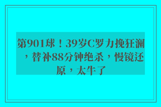 第901球！39岁C罗力挽狂澜，替补88分钟绝杀，慢镜还原，太牛了