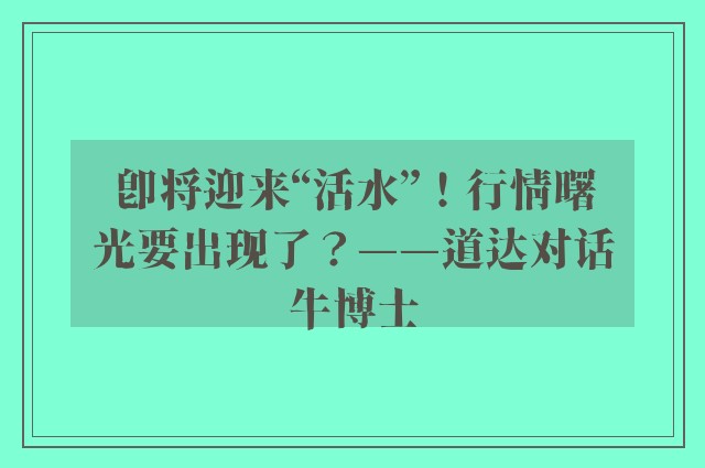 即将迎来“活水”！行情曙光要出现了？——道达对话牛博士