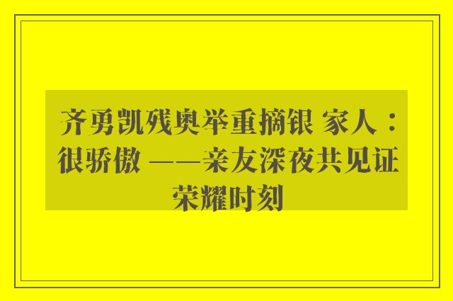 齐勇凯残奥举重摘银 家人：很骄傲 ——亲友深夜共见证荣耀时刻