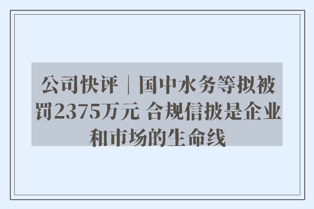 公司快评︱国中水务等拟被罚2375万元 合规信披是企业和市场的生命线