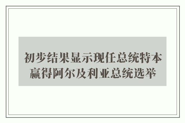 初步结果显示现任总统特本赢得阿尔及利亚总统选举