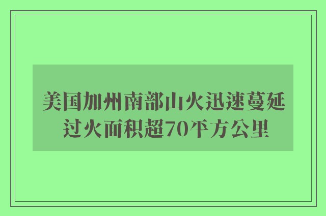 美国加州南部山火迅速蔓延 过火面积超70平方公里