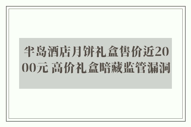 半岛酒店月饼礼盒售价近2000元 高价礼盒暗藏监管漏洞