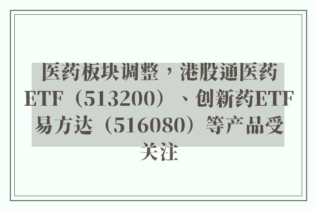 医药板块调整，港股通医药ETF（513200）、创新药ETF易方达（516080）等产品受关注